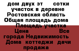 дом двух эт. 33 сотки участок в деревне Ростовская область › Общая площадь дома ­ 300 › Площадь участка ­ 33 › Цена ­ 1 500 000 - Все города Недвижимость » Дома, коттеджи, дачи продажа   